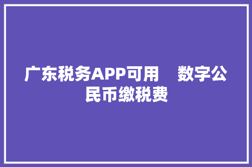 广东税务APP可用    数字公民币缴税费