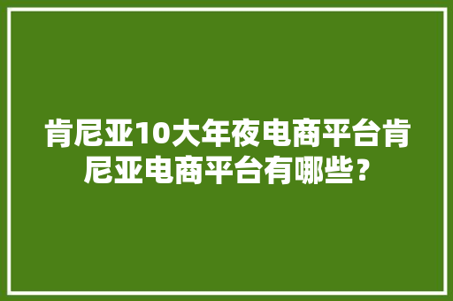 肯尼亚10大年夜电商平台肯尼亚电商平台有哪些？