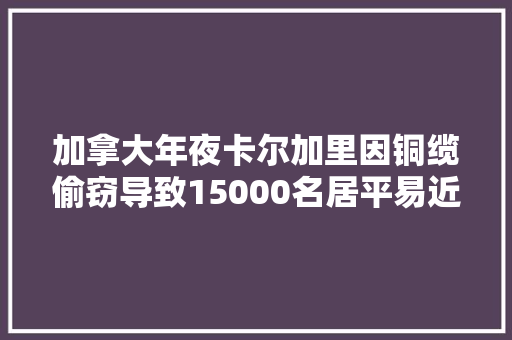 加拿大年夜卡尔加里因铜缆偷窃导致15000名居平易近电话和互联网中断