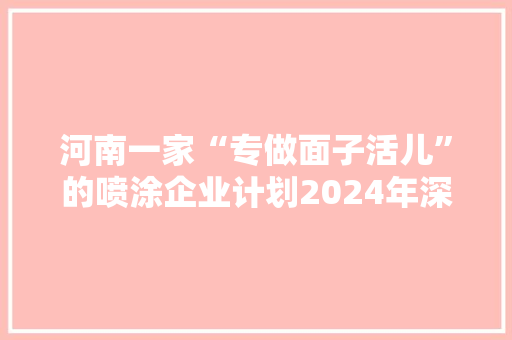 河南一家“专做面子活儿”的喷涂企业计划2024年深交所上市并达到“百亿市值”