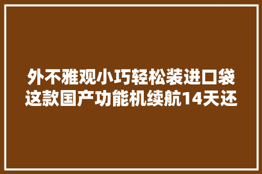 外不雅观小巧轻松装进口袋这款国产功能机续航14天还能当手电筒用