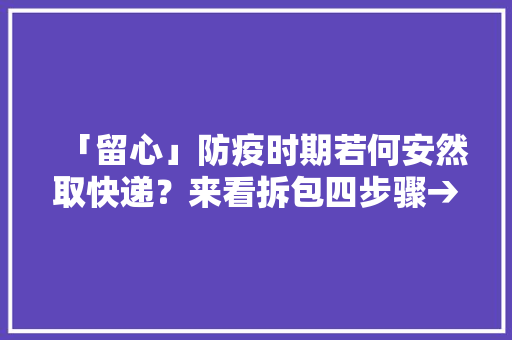 「留心」防疫时期若何安然取快递？来看拆包四步骤→