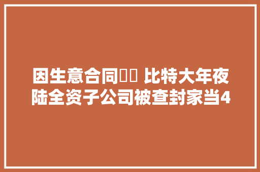 因生意合同轇轕 比特大年夜陆全资子公司被查封家当472万元