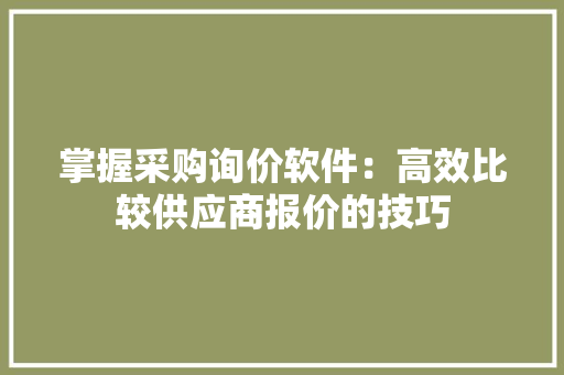 掌握采购询价软件：高效比较供应商报价的技巧