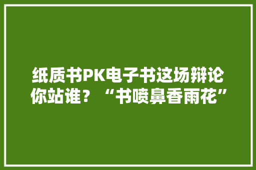纸质书PK电子书这场辩论你站谁？“书喷鼻香雨花”读书节迎来十年庆典