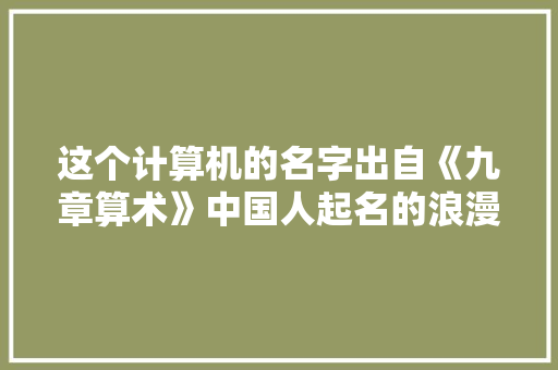 这个计算机的名字出自《九章算术》中国人起名的浪漫再+1