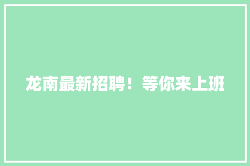 龙南最新招聘！等你来上班