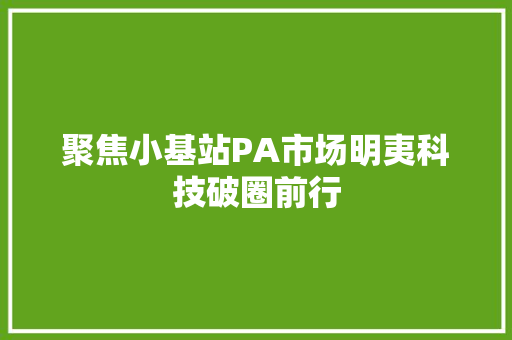 聚焦小基站PA市场明夷科技破圈前行