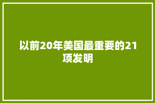 以前20年美国最重要的21项发明