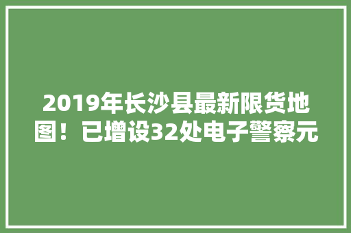 2019年长沙县最新限货地图！已增设32处电子警察元旦起抓拍