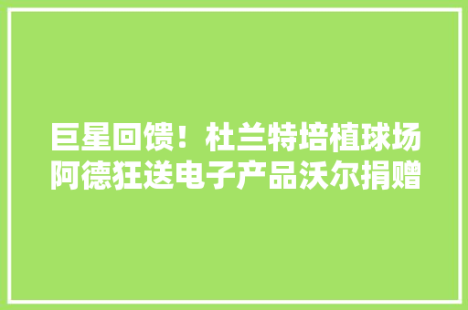 巨星回馈！杜兰特培植球场阿德狂送电子产品沃尔捐赠书包