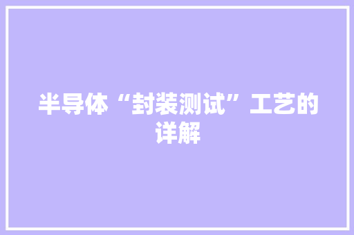 半导体“封装测试”工艺的详解