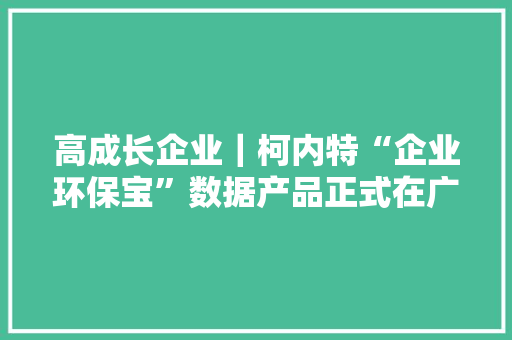 高成长企业｜柯内特“企业环保宝”数据产品正式在广州数据交易所挂号上架