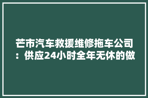 芒市汽车救援维修拖车公司：供应24小时全年无休的做事