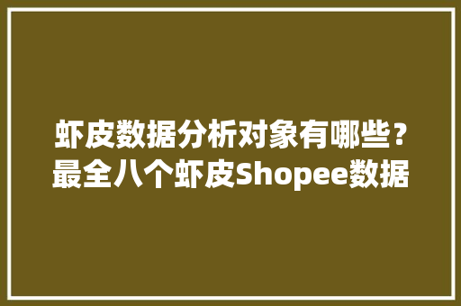 虾皮数据分析对象有哪些？最全八个虾皮Shopee数据分析对象汇总