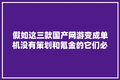 假如这三款国产网游变成单机没有策划和氪金的它们必定成为神作