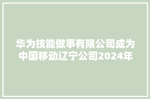 华为技能做事有限公司成为中国移动辽宁公司2024年葫芦岛通信楼机电采购项目第一中标候选人