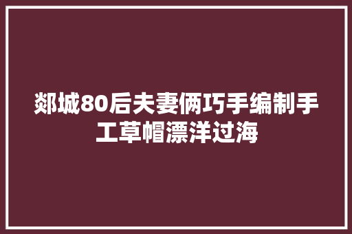 郯城80后夫妻俩巧手编制手工草帽漂洋过海