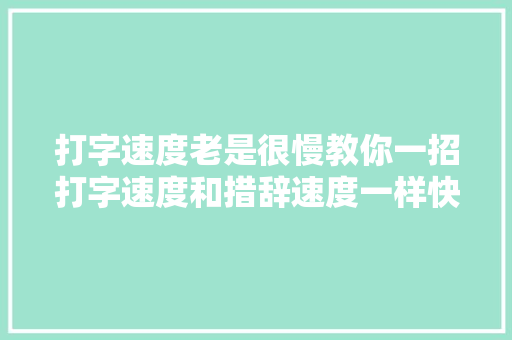 打字速度老是很慢教你一招打字速度和措辞速度一样快