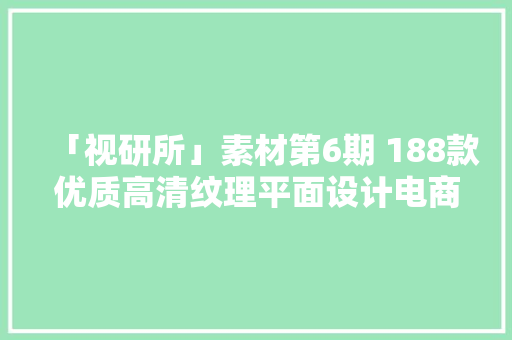 「视研所」素材第6期 188款优质高清纹理平面设计电商设计素材