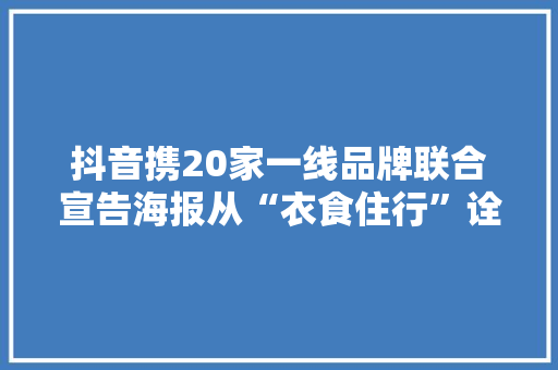 抖音携20家一线品牌联合宣告海报从“衣食住行”诠释美好生活