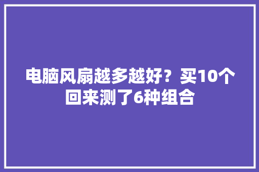 电脑风扇越多越好？买10个回来测了6种组合