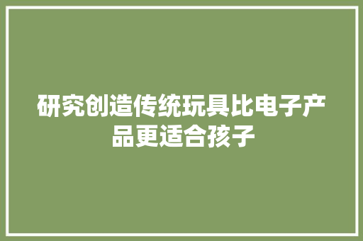 研究创造传统玩具比电子产品更适合孩子