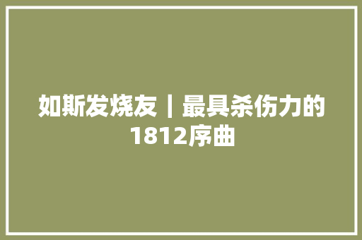如斯发烧友｜最具杀伤力的1812序曲