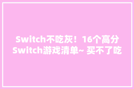 Switch不吃灰！16个高分Switch游戏清单~ 买不了吃亏上当