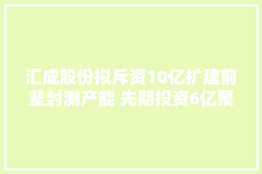 汇成股份拟斥资10亿扩建前辈封测产能 先期投资6亿聚焦车载显示芯片