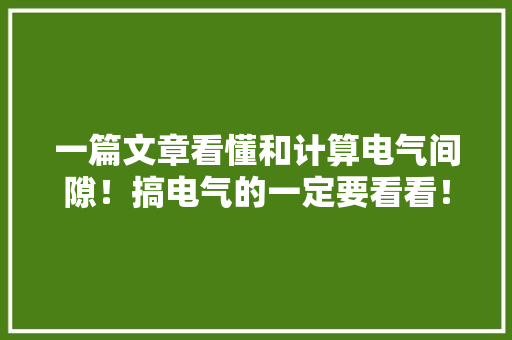 一篇文章看懂和计算电气间隙！搞电气的一定要看看！