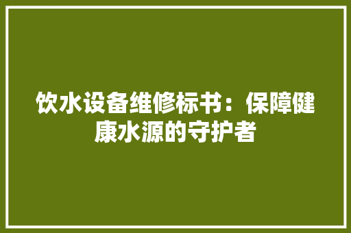 饮水设备维修标书：保障健康水源的守护者