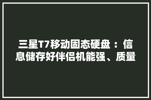 三星T7移动固态硬盘 ：信息储存好伴侣机能强、质量稳！