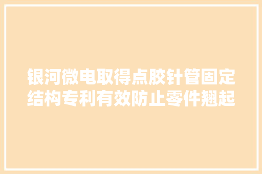 银河微电取得点胶针管固定结构专利有效防止零件翘起以方便进行点胶工作