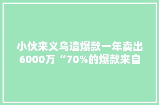小伙来义乌造爆款一年卖出6000万“70%的爆款来自我的工厂”