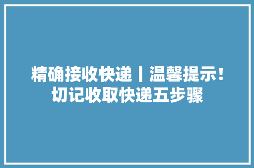 精确接收快递丨温馨提示！切记收取快递五步骤