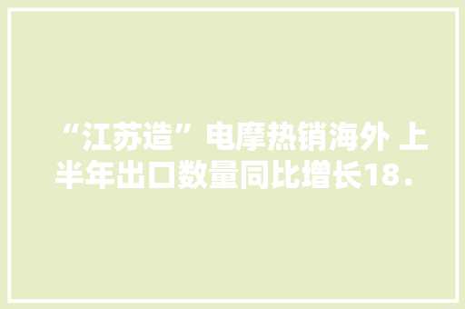 “江苏造”电摩热销海外 上半年出口数量同比增长18．1％
