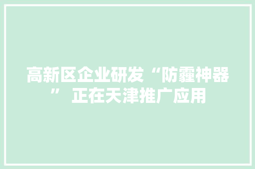高新区企业研发“防霾神器” 正在天津推广应用