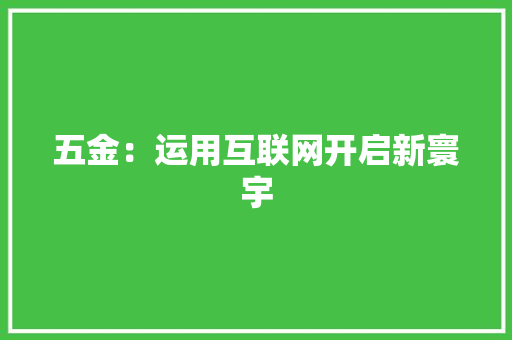 五金：运用互联网开启新寰宇