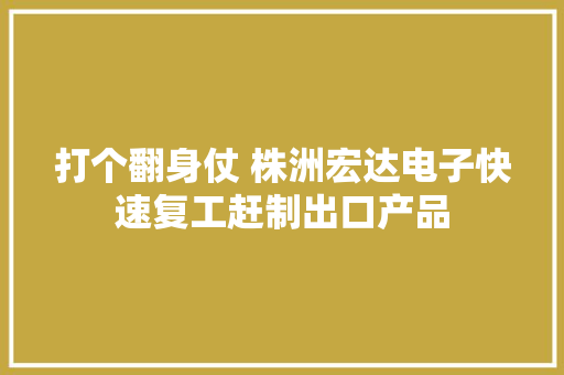 打个翻身仗 株洲宏达电子快速复工赶制出口产品