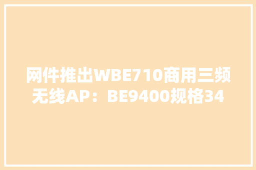 网件推出WBE710商用三频无线AP：BE9400规格349.99美元