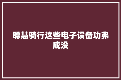 聪慧骑行这些电子设备功弗成没