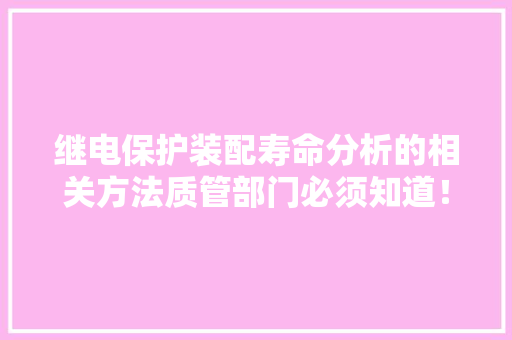 继电保护装配寿命分析的相关方法质管部门必须知道！