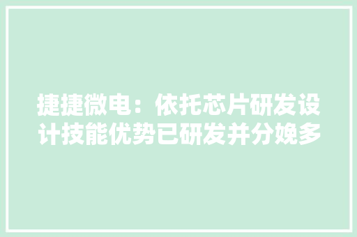 捷捷微电：依托芯片研发设计技能优势已研发并分娩多种型号和规格的标准产品