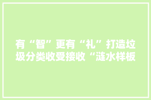 有“智”更有“礼”打造垃圾分类收受接收“涟水样板”
