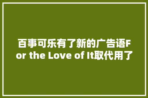 百事可乐有了新的广告语For the Love of It取代用了7年的Live for Now