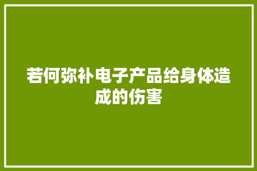 若何弥补电子产品给身体造成的伤害