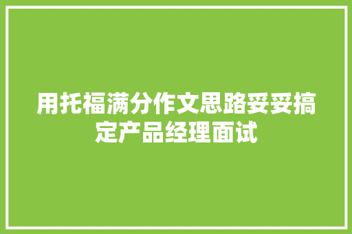 用托福满分作文思路妥妥搞定产品经理面试