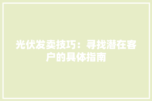光伏发卖技巧：寻找潜在客户的具体指南