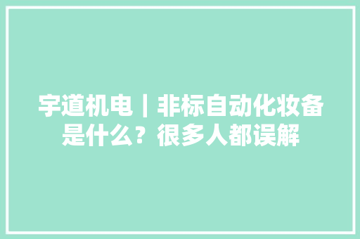 宇道机电｜非标自动化妆备是什么？很多人都误解